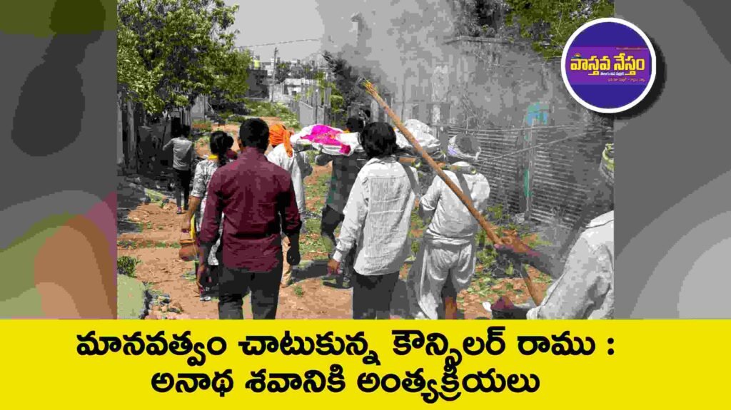 మానవత్వం చాటుకున్న కౌన్సిలర్ రాము : అనాథ శవానికి అంత్యక్రియలు