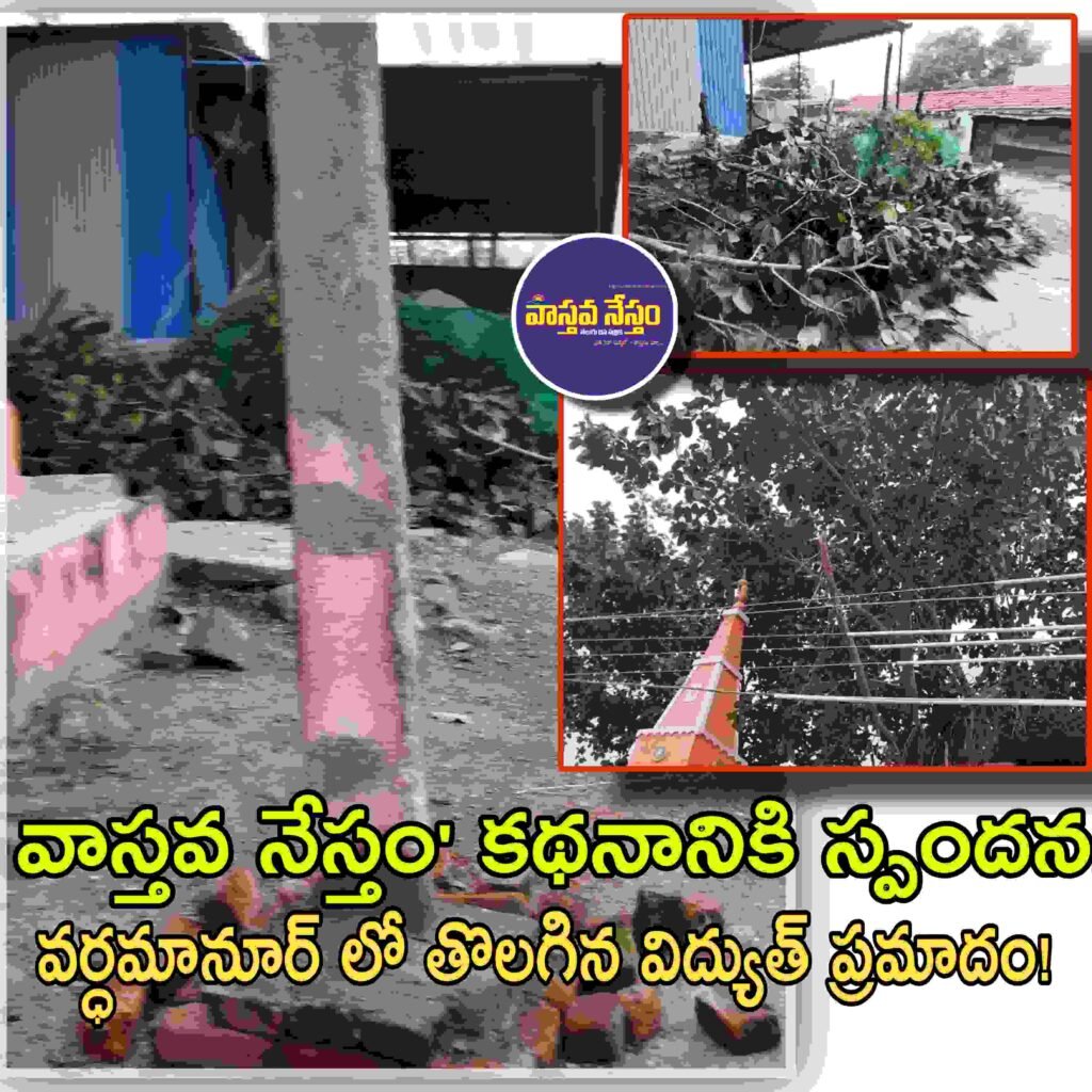 వాస్తవ నేస్తం’ కథనానికి స్పందన.. వర్ధమానూర్ లో తొలగిన విద్యుత్ ప్రమాదం!