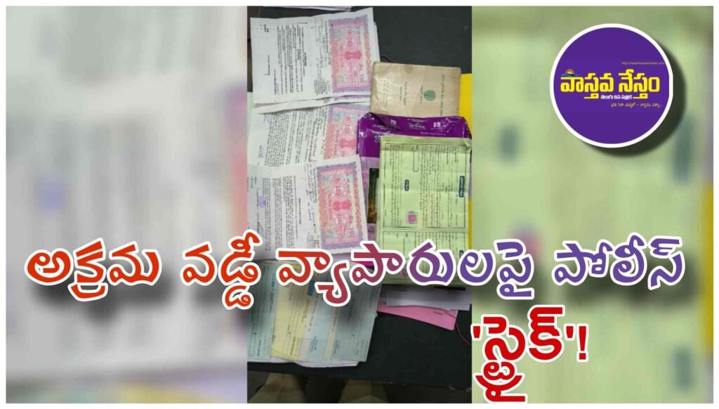 అక్రమ వడ్డీ వ్యాపారులపై పోలీస్ ‘స్ట్రైక్’!
